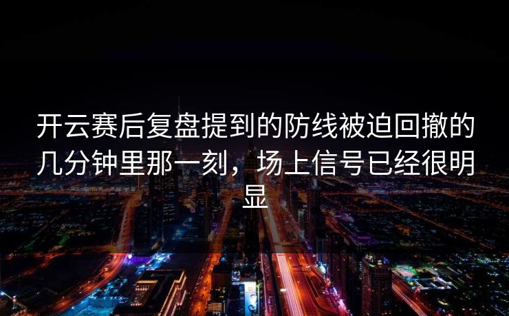 开云赛后复盘提到的防线被迫回撤的几分钟里那一刻，场上信号已经很明显